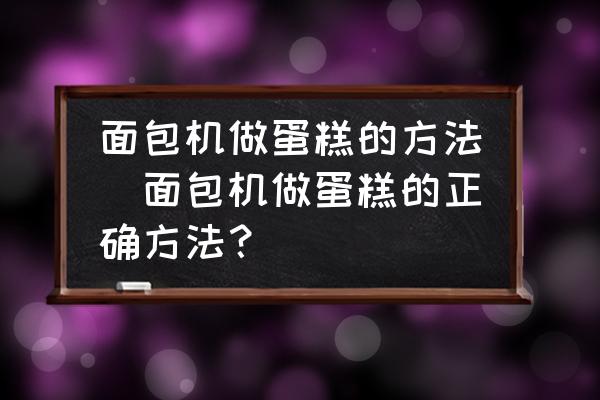 面包機做蛋糕的方法(面包機做蛋糕的正確方法？)
