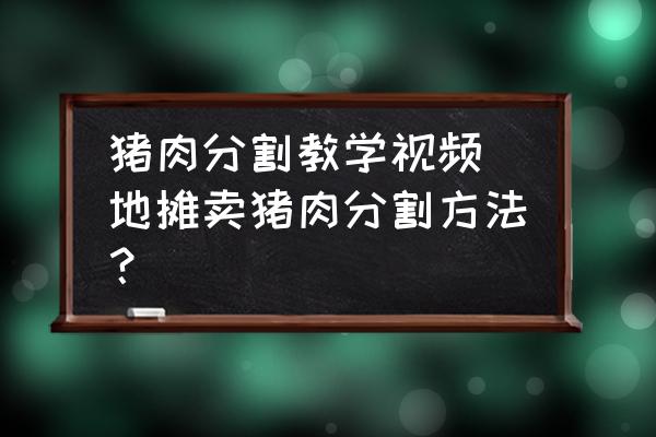 豬肉分割教學(xué)視頻 地攤賣豬肉分割方法？