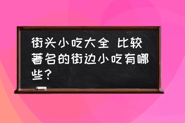 街頭小吃大全 比較著名的街邊小吃有哪些？