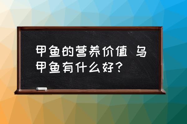 甲魚的營(yíng)養(yǎng)價(jià)值 烏甲魚有什么好？
