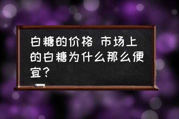 白糖的價格 市場上的白糖為什么那么便宜？