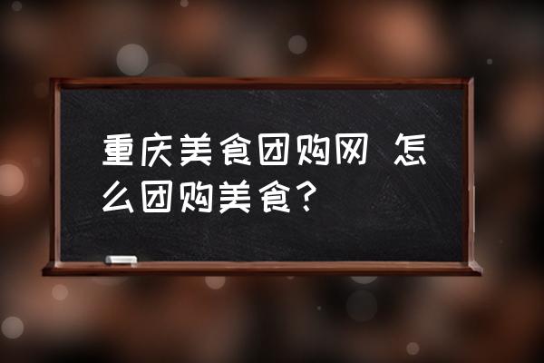 重慶美食團購網(wǎng) 怎么團購美食？