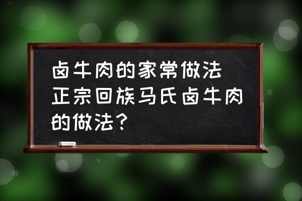 鹵牛肉的家常做法(正宗回族馬氏鹵牛肉的做法？)
