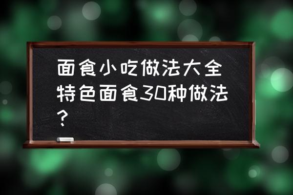 面食小吃做法大全(特色面食30種做法？)
