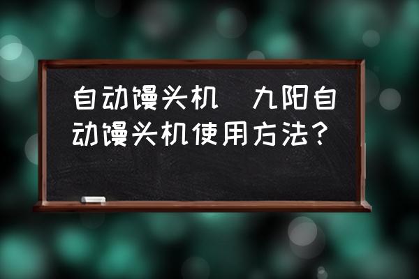 自動饅頭機(jī)(九陽自動饅頭機(jī)使用方法？)