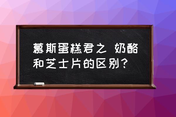 慕斯蛋糕君之 奶酪和芝士片的區(qū)別？