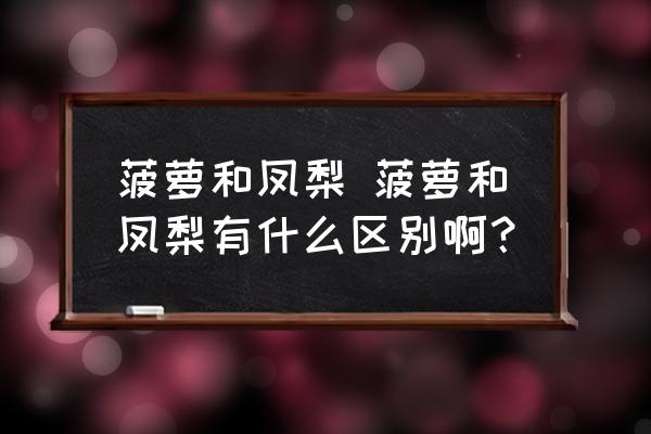 菠蘿和鳳梨 菠蘿和鳳梨有什么區(qū)別??？