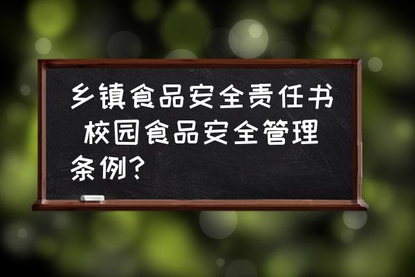 鄉(xiāng)鎮(zhèn)食品安全責(zé)任書(shū) 校園食品安全管理?xiàng)l例？