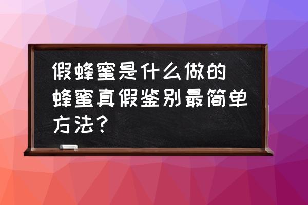 假蜂蜜是什么做的(蜂蜜真假鑒別最簡單方法？)
