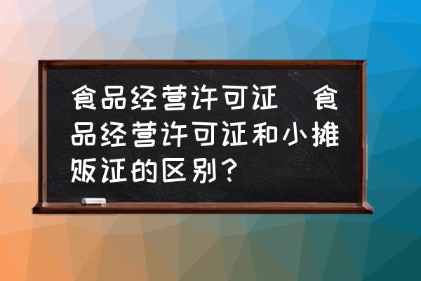食品經(jīng)營許可證(食品經(jīng)營許可證和小攤販證的區(qū)別？)