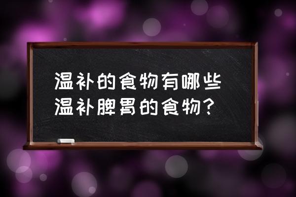 溫補的食物有哪些 溫補脾胃的食物？