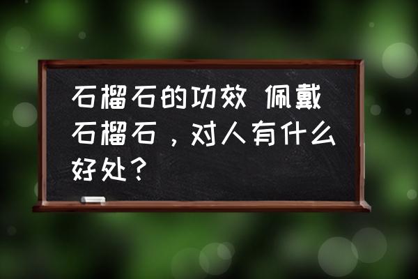 石榴石的功效 佩戴石榴石，對(duì)人有什么好處？