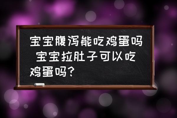 寶寶腹瀉能吃雞蛋嗎 寶寶拉肚子可以吃雞蛋嗎？
