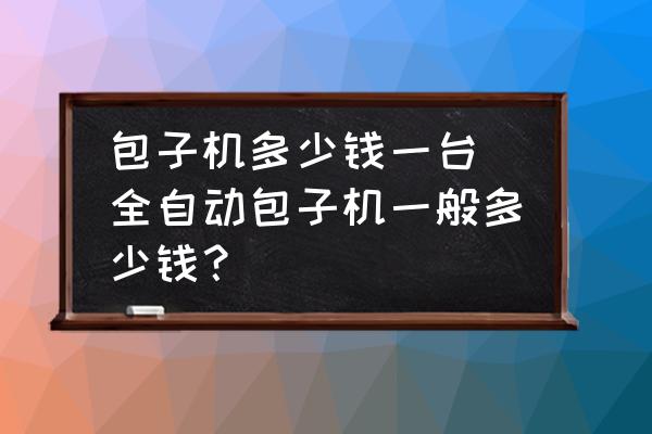 包子機(jī)多少錢一臺(tái) 全自動(dòng)包子機(jī)一般多少錢？