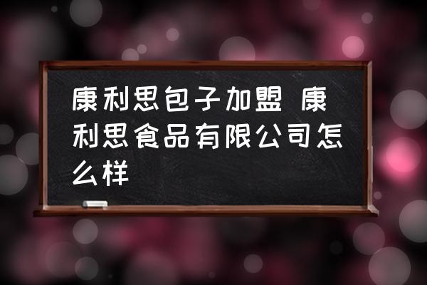 康利思包子加盟 康利思食品有限公司怎么樣