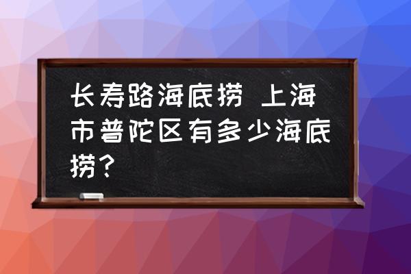 長壽路海底撈 上海市普陀區(qū)有多少海底撈？