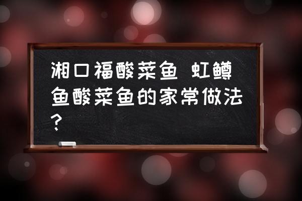 湘口福酸菜魚 虹鱒魚酸菜魚的家常做法？