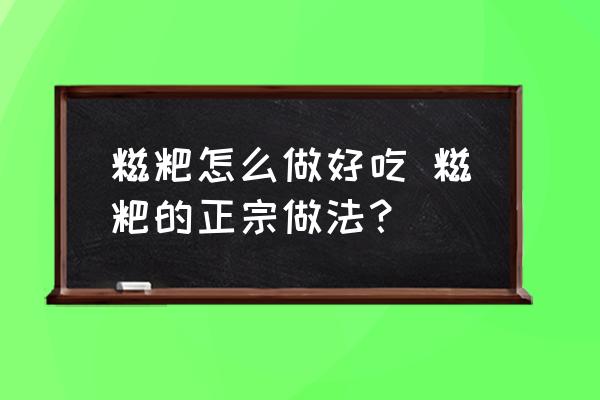 糍粑怎么做好吃 糍粑的正宗做法？