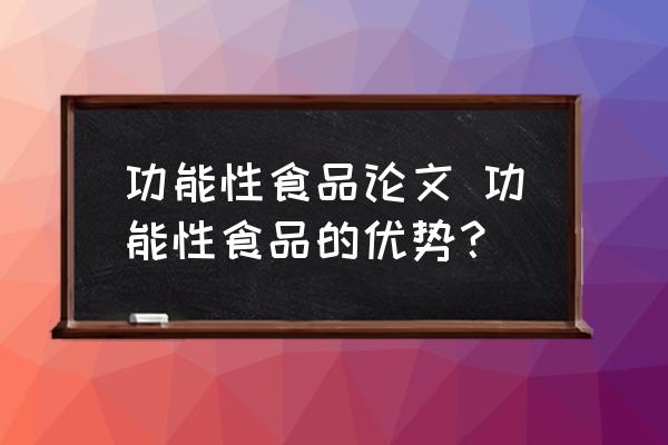 功能性食品論文 功能性食品的優(yōu)勢(shì)？