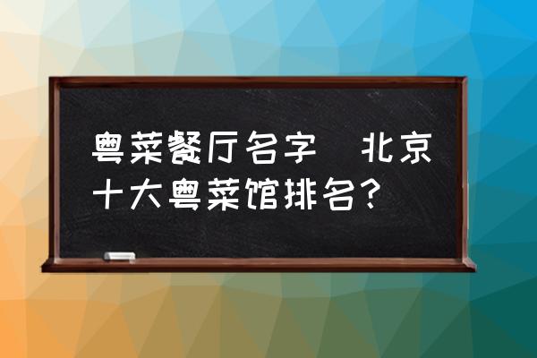 粵菜餐廳名字(北京十大粵菜館排名？)