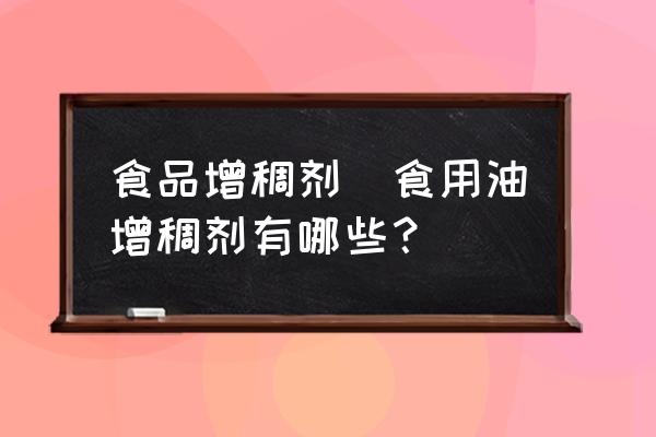 食品增稠劑(食用油增稠劑有哪些？)
