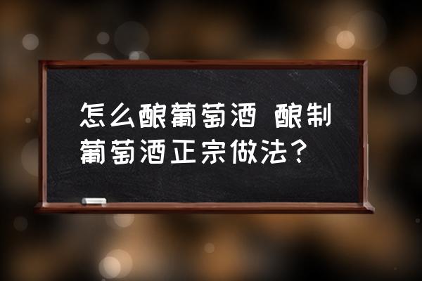 怎么釀葡萄酒 釀制葡萄酒正宗做法？
