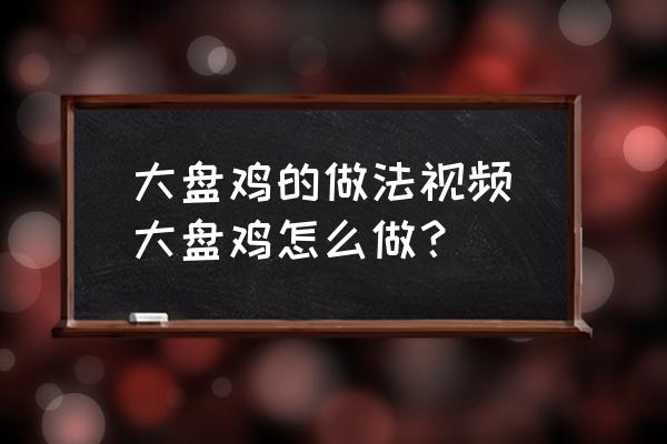 大盤(pán)雞的做法視頻(大盤(pán)雞怎么做？)