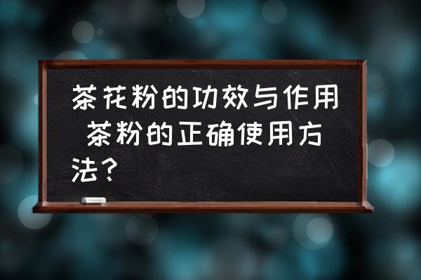 茶花粉的功效與作用 茶粉的正確使用方法？