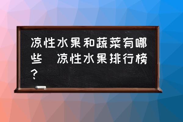 涼性水果和蔬菜有哪些(涼性水果排行榜？)