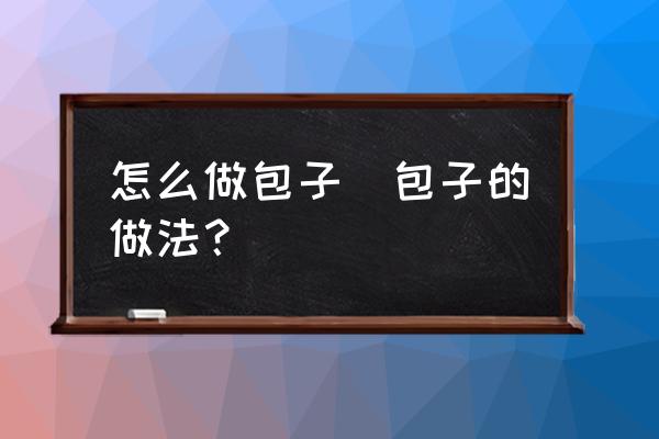 怎么做包子(包子的做法？)