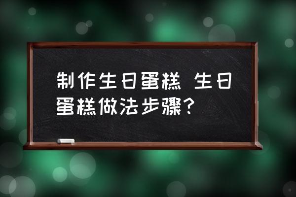 制作生日蛋糕 生日蛋糕做法步驟？