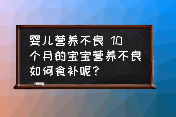 嬰兒營養(yǎng)不良 10個(gè)月的寶寶營養(yǎng)不良如何食補(bǔ)呢？