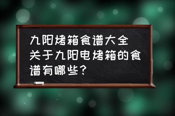 九陽(yáng)烤箱食譜大全(關(guān)于九陽(yáng)電烤箱的食譜有哪些？)