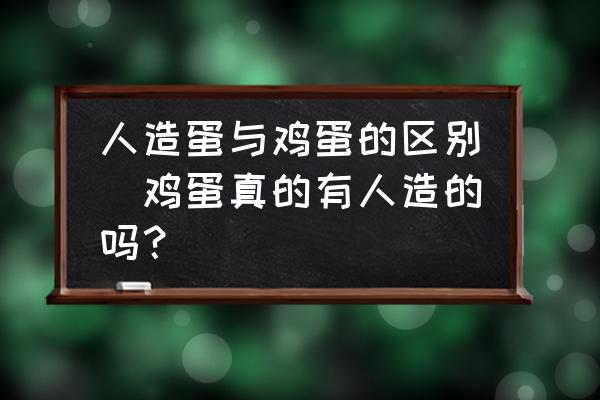人造蛋與雞蛋的區(qū)別(雞蛋真的有人造的嗎？)
