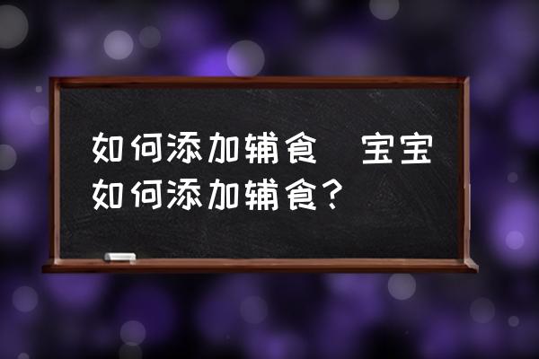 如何添加輔食(寶寶如何添加輔食？)
