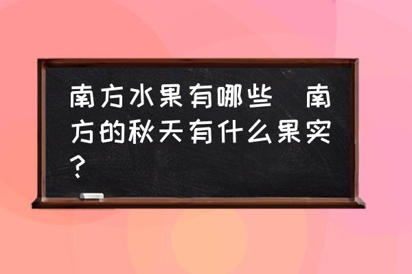南方水果有哪些(南方的秋天有什么果實(shí)？)