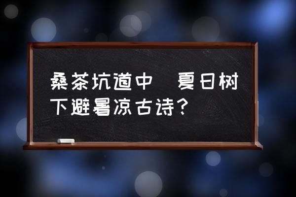 桑茶坑道中(夏日樹下避暑涼古詩(shī)？)