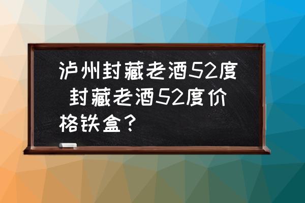 瀘州封藏老酒52度 封藏老酒52度價格鐵盒？