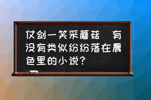 仗劍一笑采蘑菇(有沒(méi)有類(lèi)似紛紛落在晨色里的小說(shuō)？)