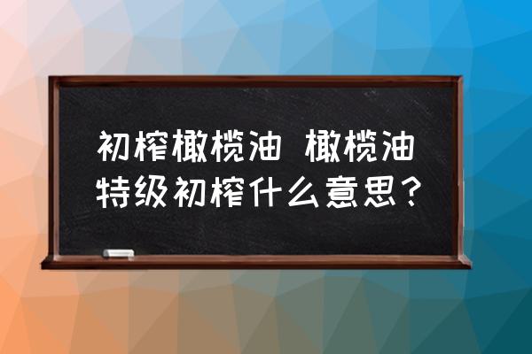 初榨橄欖油 橄欖油特級初榨什么意思？