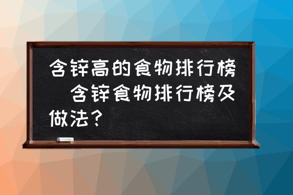 含鋅高的食物排行榜(含鋅食物排行榜及做法？)