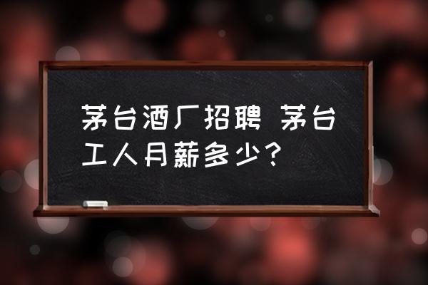 茅臺(tái)酒廠招聘 茅臺(tái)工人月薪多少？