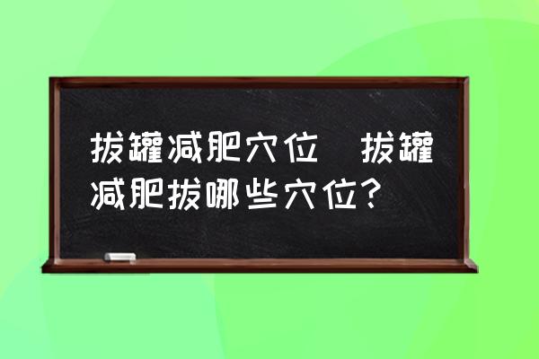 拔罐減肥穴位(拔罐減肥拔哪些穴位？)