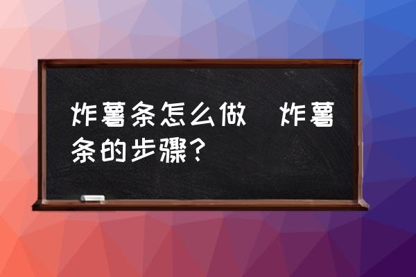 炸薯?xiàng)l怎么做(炸薯?xiàng)l的步驟？)