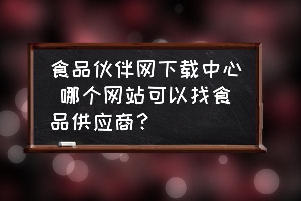 食品伙伴網(wǎng)下載中心 哪個網(wǎng)站可以找食品供應(yīng)商？