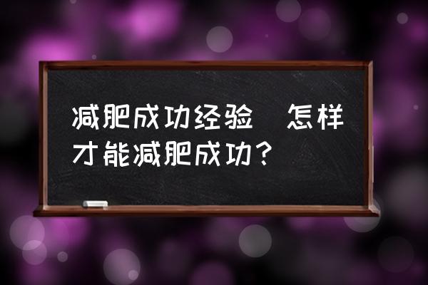 減肥成功經(jīng)驗(yàn)(怎樣才能減肥成功？)