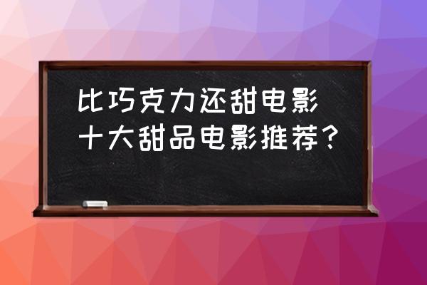 比巧克力還甜電影(十大甜品電影推薦？)