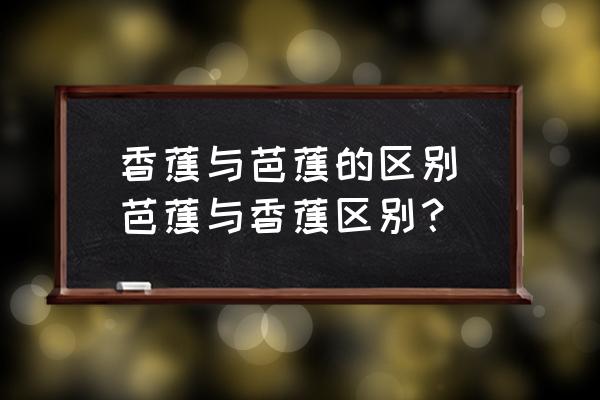 香蕉與芭蕉的區(qū)別(芭蕉與香蕉區(qū)別？)
