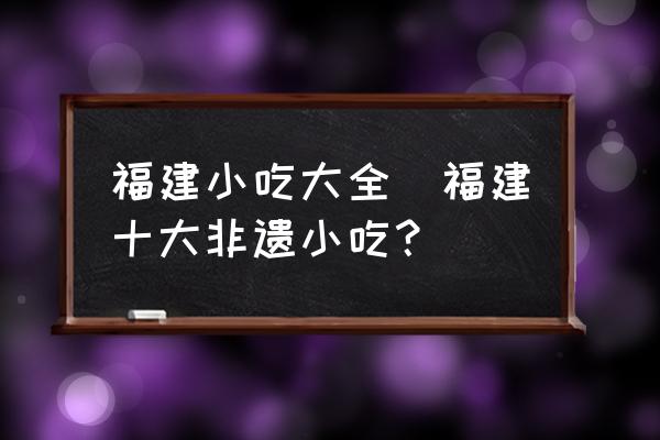 福建小吃大全(福建十大非遺小吃？)