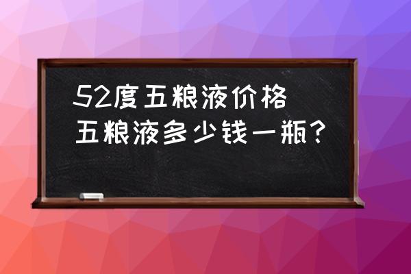 52度五糧液價格(五糧液多少錢一瓶？)